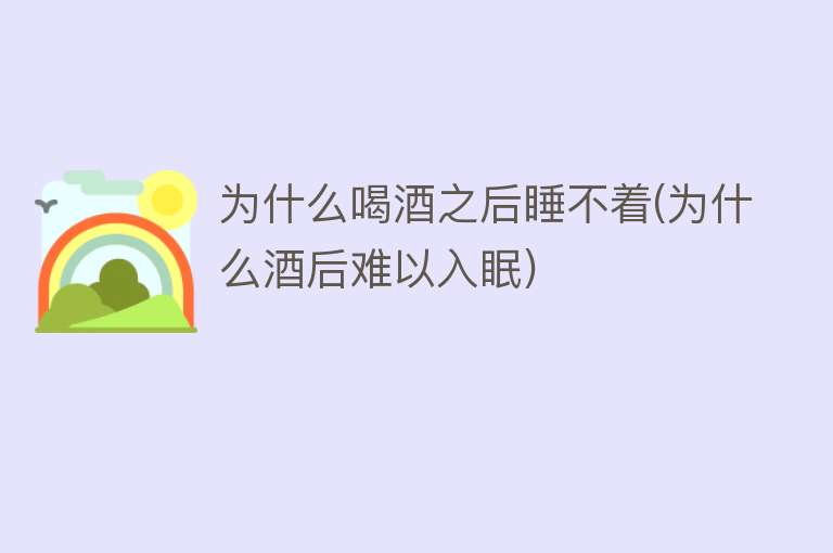 为什么喝酒之后睡不着(为什么酒后难以入眠)