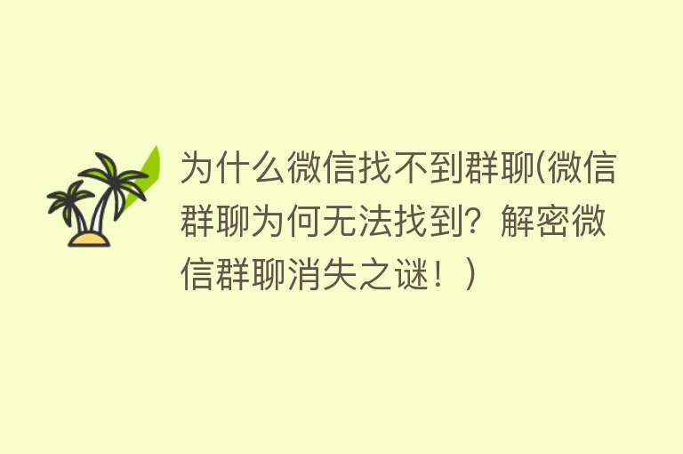 为什么微信找不到群聊(微信群聊为何无法找到？解密微信群聊消失之谜！)