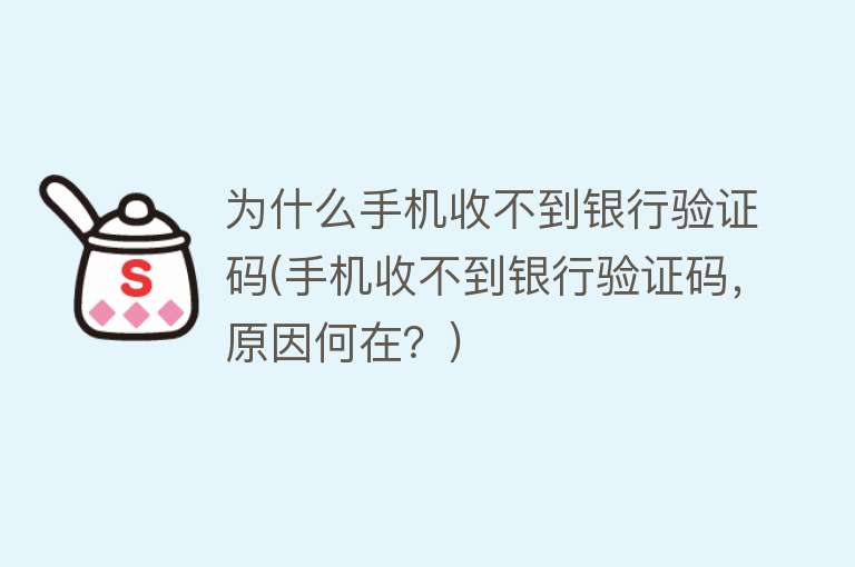 为什么手机收不到银行验证码(手机收不到银行验证码，原因何在？)