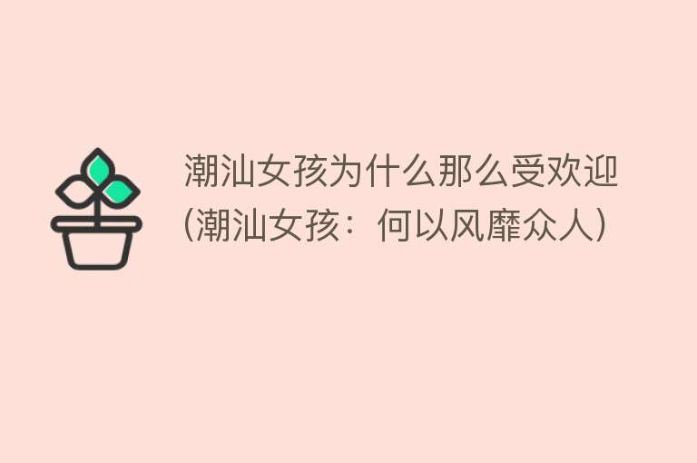 潮汕女孩为什么那么受欢迎(潮汕女孩：何以风靡众人)