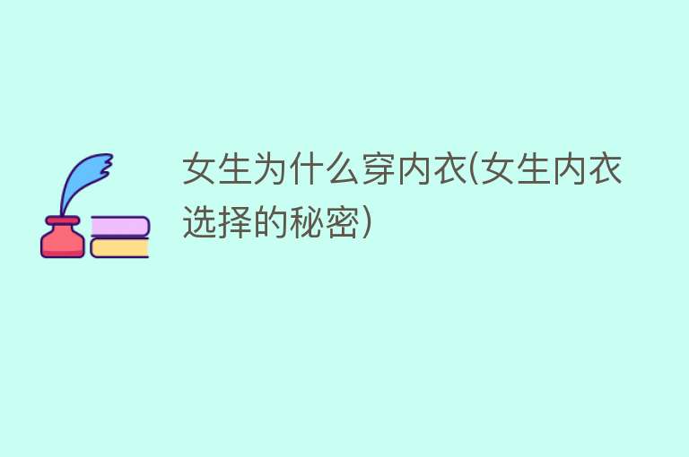 女生为什么穿内衣(女生内衣选择的秘密)