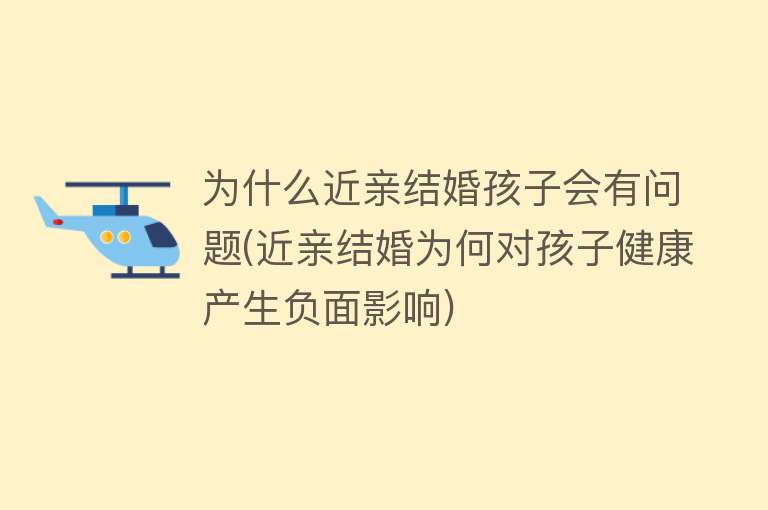 为什么近亲结婚孩子会有问题(近亲结婚为何对孩子健康产生负面影响)