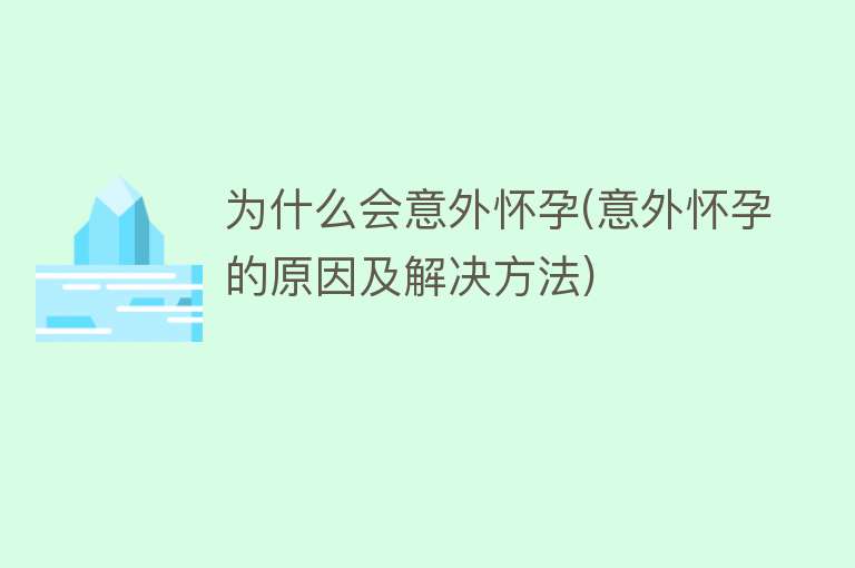 为什么会意外怀孕(意外怀孕的原因及解决方法)