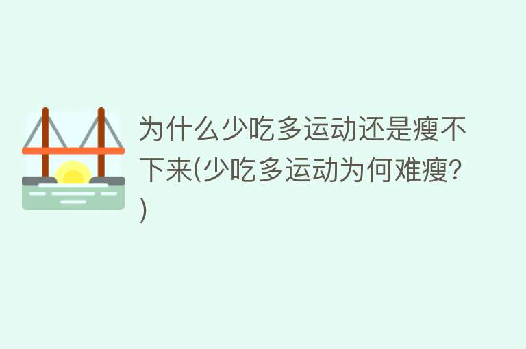 为什么少吃多运动还是瘦不下来(少吃多运动为何难瘦？)