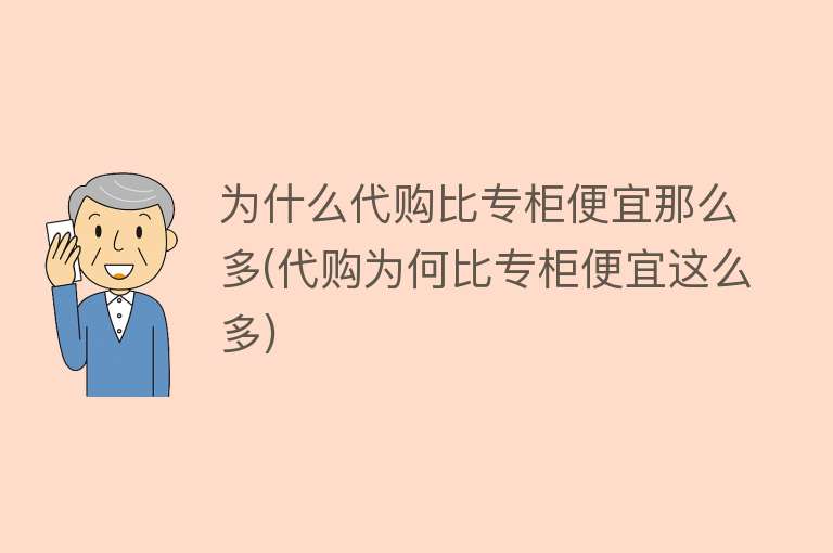 为什么代购比专柜便宜那么多(代购为何比专柜便宜这么多)