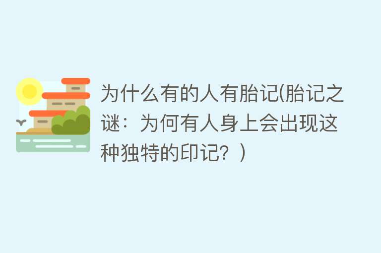 为什么有的人有胎记(胎记之谜：为何有人身上会出现这种独特的印记？)