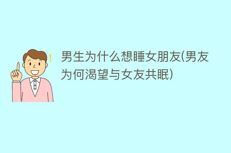 男生为什么想睡女朋友(男友为何渴望与女友共眠)