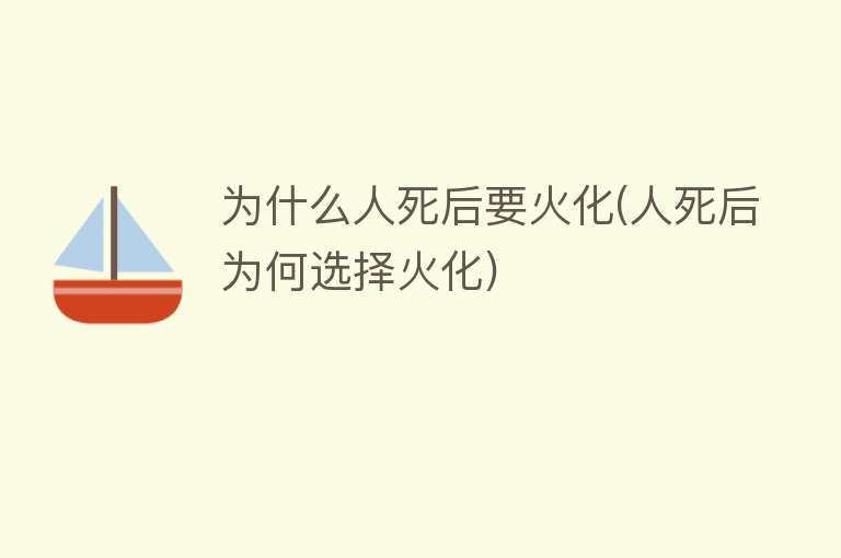 为什么人死后要火化(人死后为何选择火化)