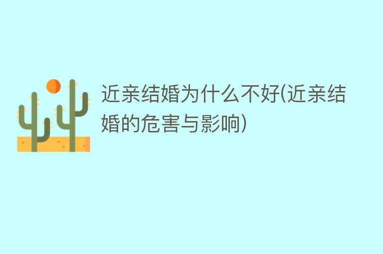 近亲结婚为什么不好(近亲结婚的危害与影响)