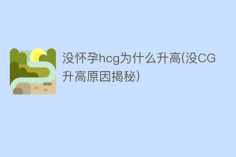 没怀孕hcg为什么升高(没CG升高原因揭秘)