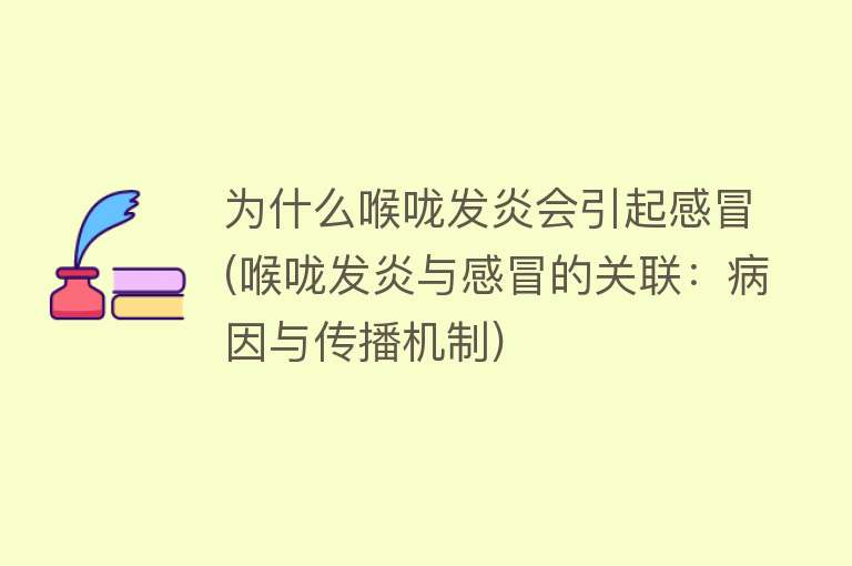 为什么喉咙发炎会引起感冒(喉咙发炎与感冒的关联：病因与传播机制)