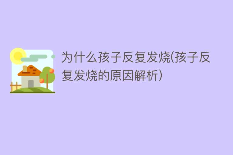 为什么孩子反复发烧(孩子反复发烧的原因解析)