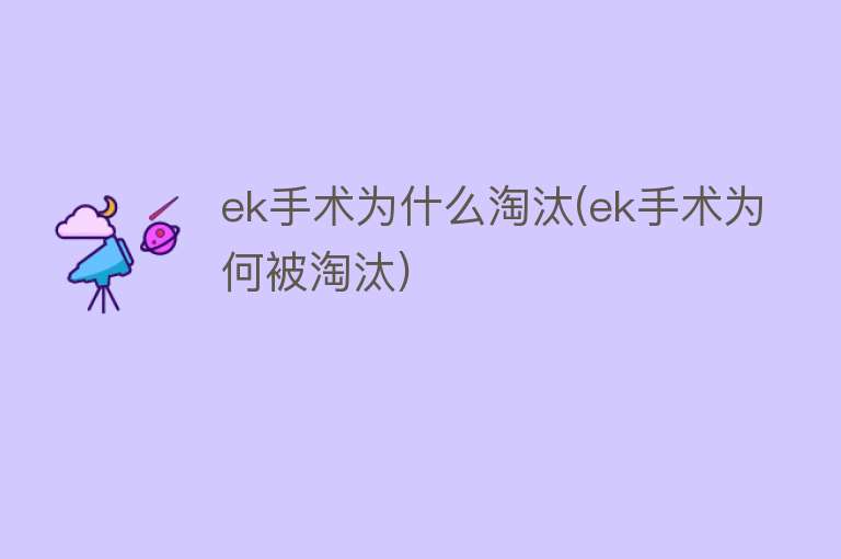 ek手术为什么淘汰(ek手术为何被淘汰)