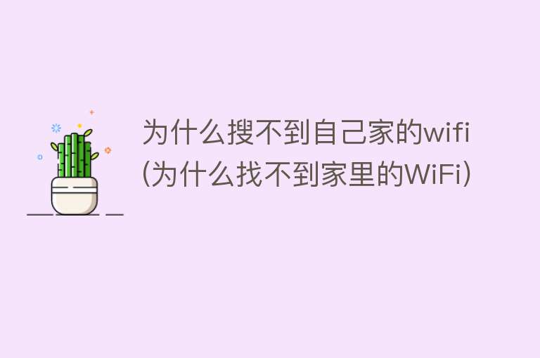 为什么搜不到自己家的wifi(为什么找不到家里的WiFi)