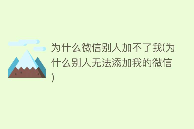 为什么微信别人加不了我(为什么别人无法添加我的微信)