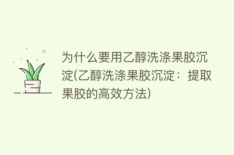 为什么要用乙醇洗涤果胶沉淀(乙醇洗涤果胶沉淀：提取果胶的高效方法)