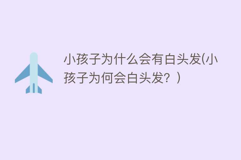 小孩子为什么会有白头发(小孩子为何会白头发？)