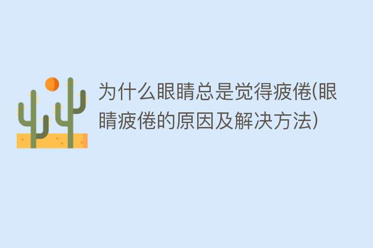 为什么眼睛总是觉得疲倦(眼睛疲倦的原因及解决方法)