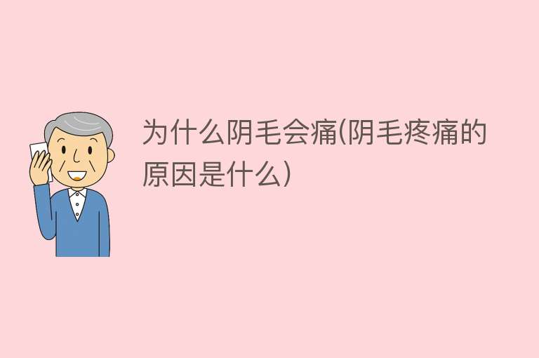 为什么阴毛会痛(阴毛疼痛的原因是什么)