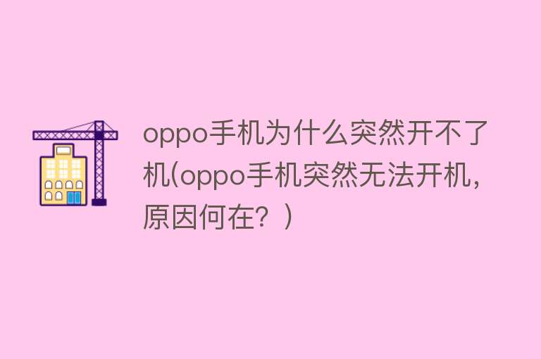 oppo手机为什么突然开不了机(oppo手机突然无法开机，原因何在？)