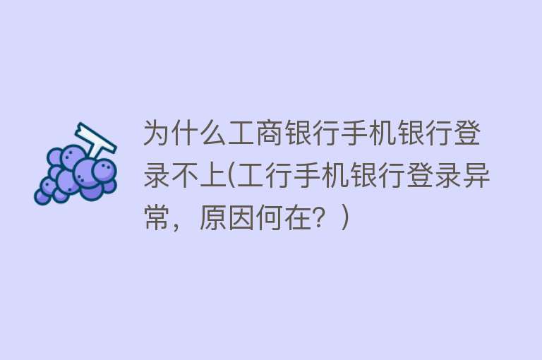 为什么工商银行手机银行登录不上(工行手机银行登录异常，原因何在？)