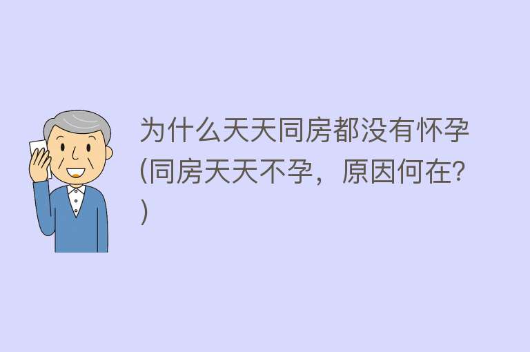 为什么天天同房都没有怀孕(同房天天不孕，原因何在？)