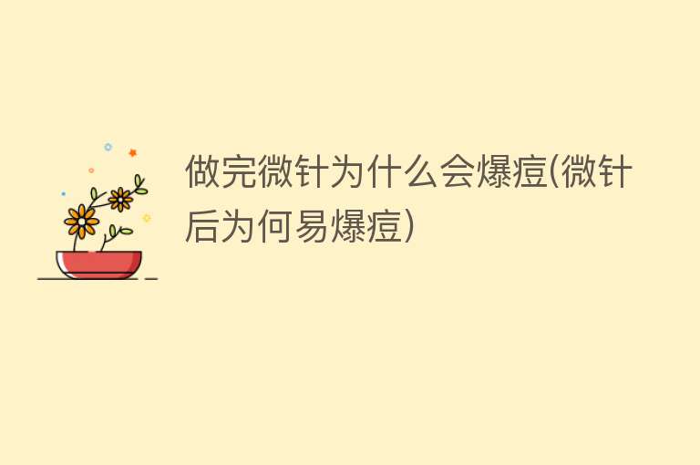 做完微针为什么会爆痘(微针后为何易爆痘)