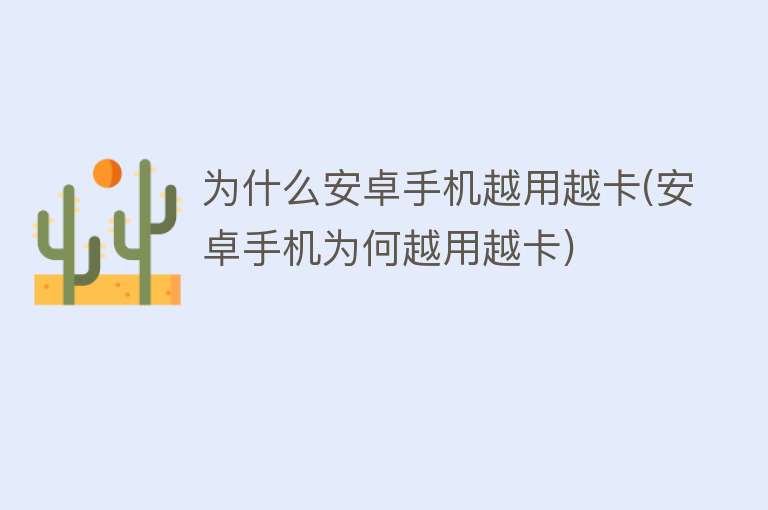 为什么安卓手机越用越卡(安卓手机为何越用越卡)