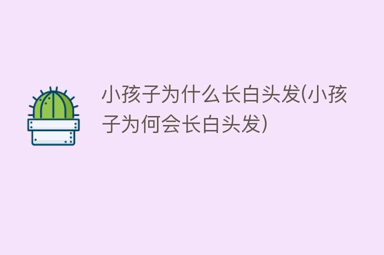 小孩子为什么长白头发(小孩子为何会长白头发)