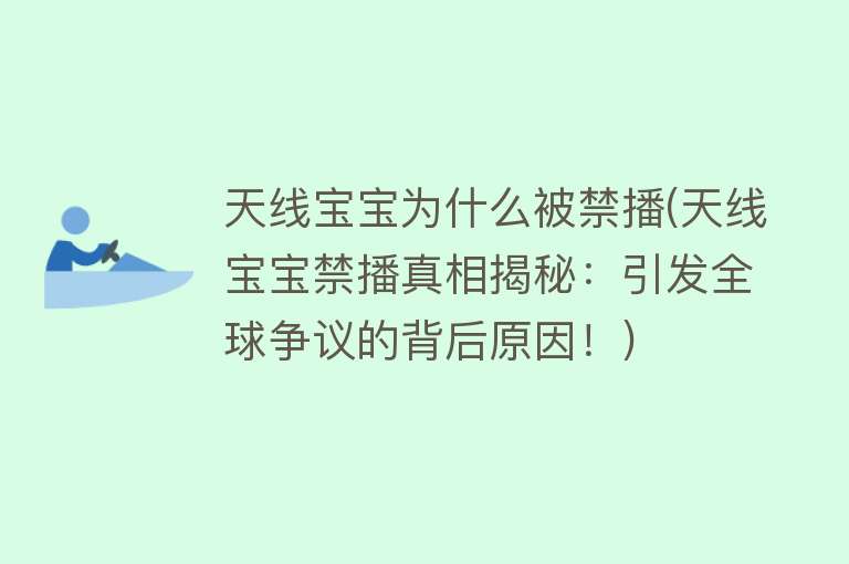 天线宝宝为什么被禁播(天线宝宝禁播真相揭秘：引发全球争议的背后原因！)