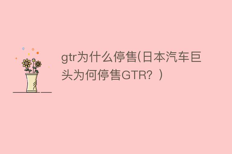 gtr为什么停售(日本汽车巨头为何停售GTR？)