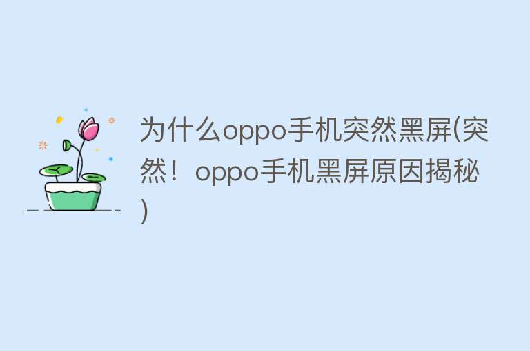 为什么oppo手机突然黑屏(突然！oppo手机黑屏原因揭秘)