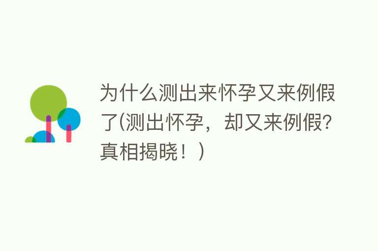 为什么测出来怀孕又来例假了(测出怀孕，却又来例假？真相揭晓！)