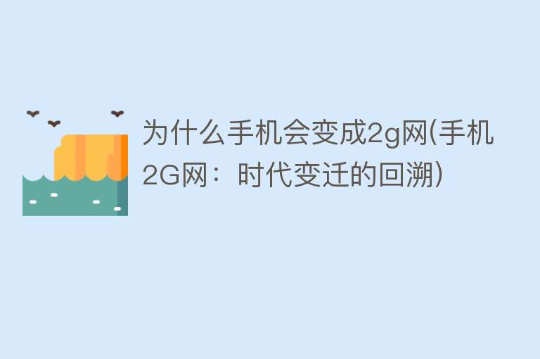 为什么手机会变成2g网(手机2G网：时代变迁的回溯)