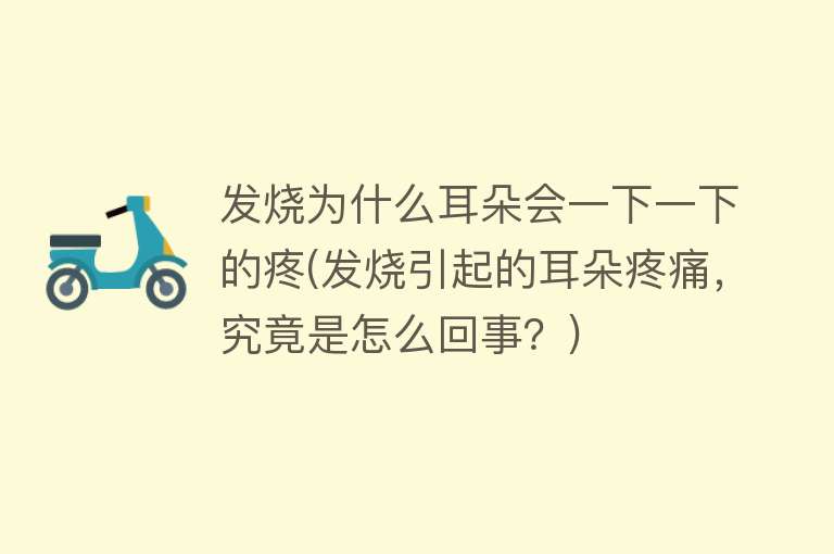 发烧为什么耳朵会一下一下的疼(发烧引起的耳朵疼痛，究竟是怎么回事？)