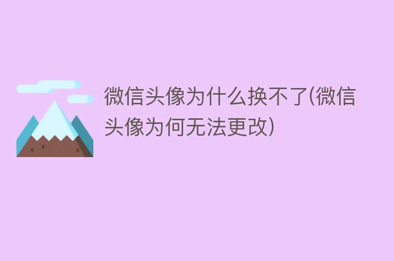 微信头像为什么换不了(微信头像为何无法更改)