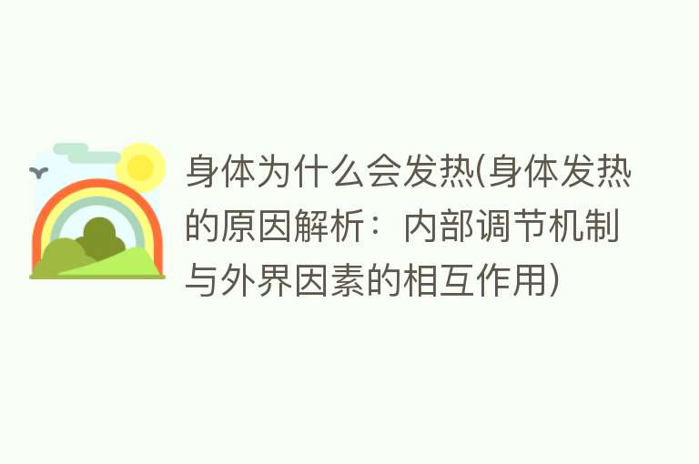 身体为什么会发热(身体发热的原因解析：内部调节机制与外界因素的相互作用)