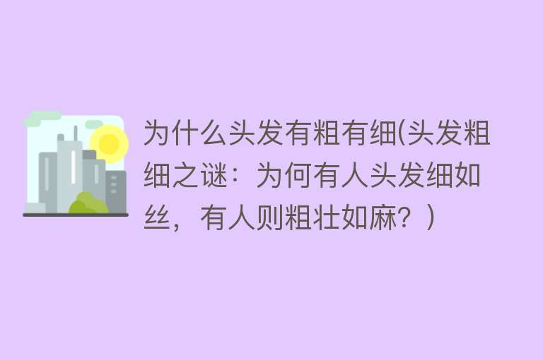 为什么头发有粗有细(头发粗细之谜：为何有人头发细如丝，有人则粗壮如麻？)