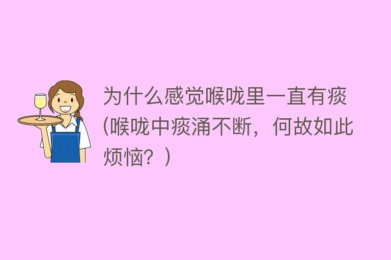 为什么感觉喉咙里一直有痰(喉咙中痰涌不断，何故如此烦恼？)