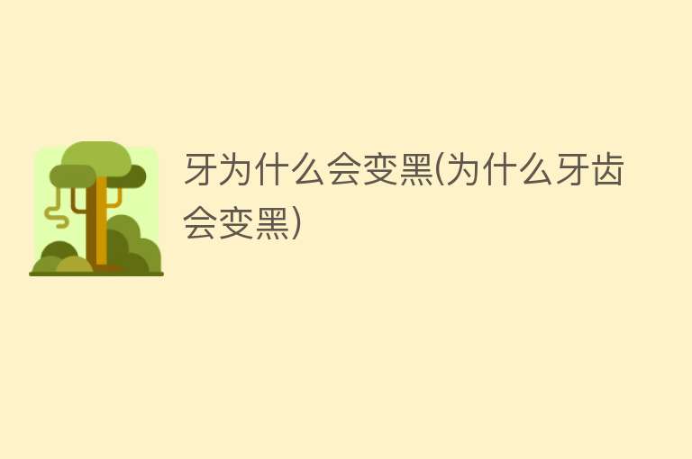 牙为什么会变黑(为什么牙齿会变黑)