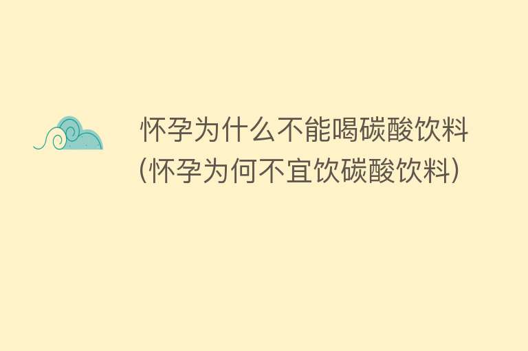 怀孕为什么不能喝碳酸饮料(怀孕为何不宜饮碳酸饮料)