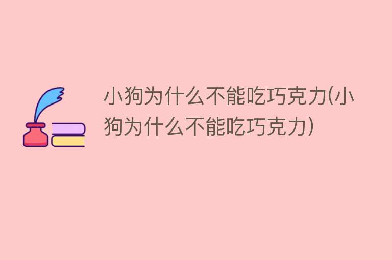 小狗为什么不能吃巧克力(小狗为什么不能吃巧克力)