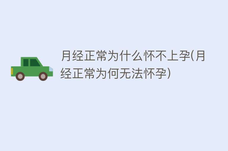 月经正常为什么怀不上孕(月经正常为何无法怀孕)