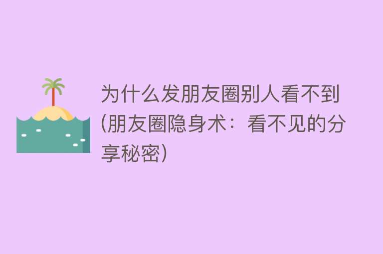 为什么发朋友圈别人看不到(朋友圈隐身术：看不见的分享秘密)